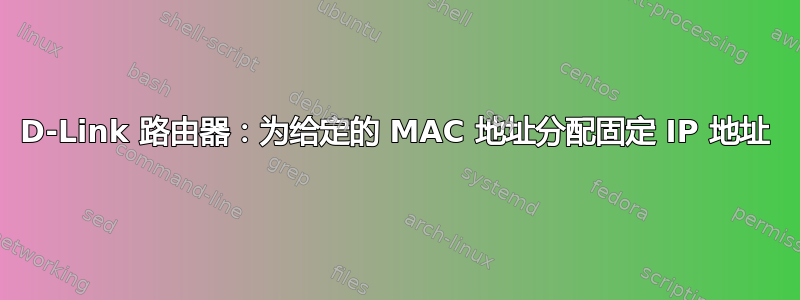 D-Link 路由器：为给定的 MAC 地址分配固定 IP 地址