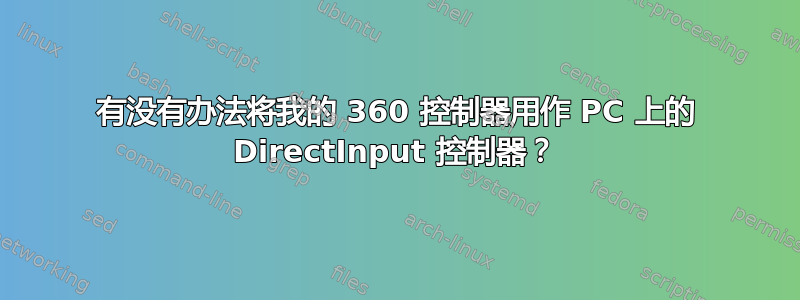 有没有办法将我的 360 控制器用作 PC 上的 DirectInput 控制器？