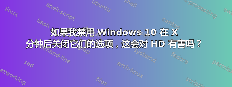 如果我禁用 Windows 10 在 X 分钟后关闭它们的选项，这会对 HD 有害吗？