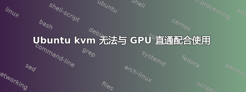 Ubuntu kvm 无法与 GPU 直通配合使用