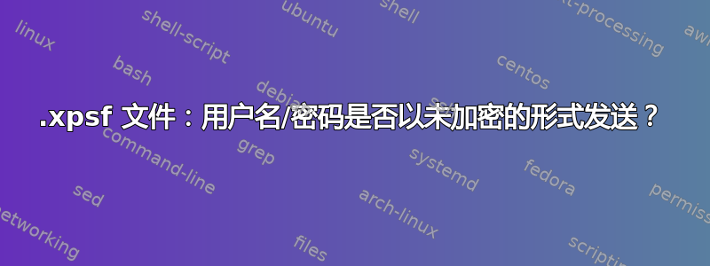 .xpsf 文件：用户名/密码是否以未加密的形式发送？