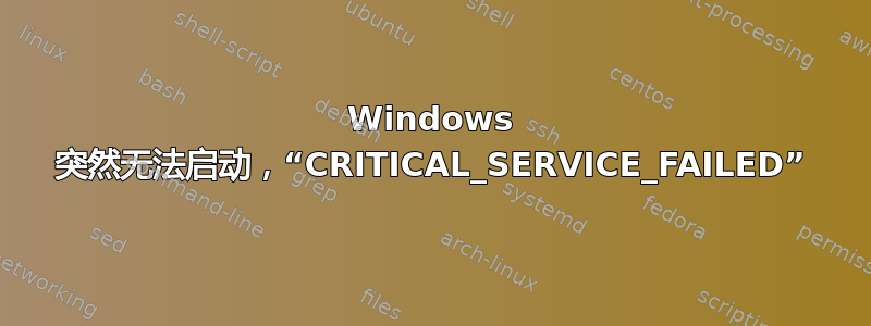 Windows 突然无法启动，“CRITICAL_SERVICE_FAILED”