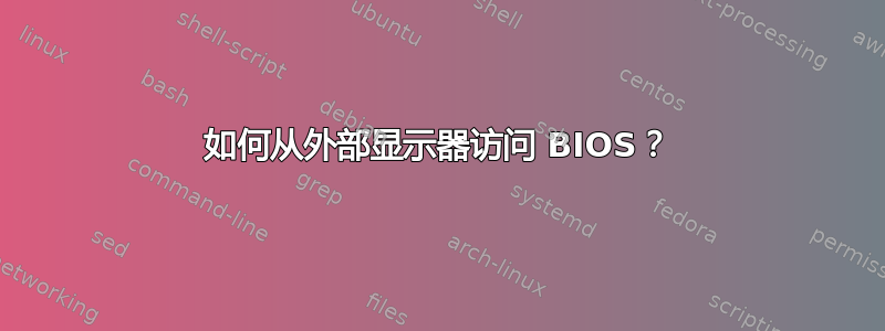 如何从外部显示器访问 BIOS？