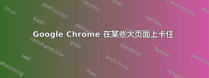 Google Chrome 在某些大页面上卡住