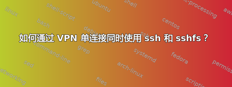 如何通过 VPN 单连接同时使用 ssh 和 sshfs？