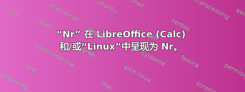 “Nr” 在 LibreOffice (Calc) 和/或“Linux”中呈现为 Nr。