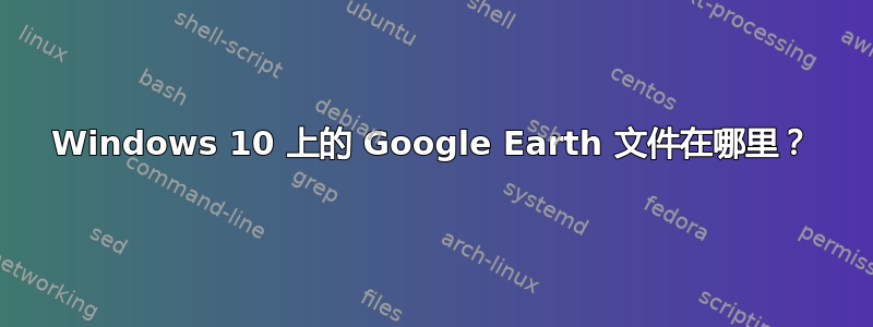 Windows 10 上的 Google Earth 文件在哪里？