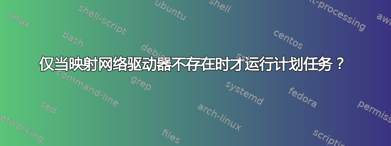 仅当映射网络驱动器不存在时才运行计划任务？