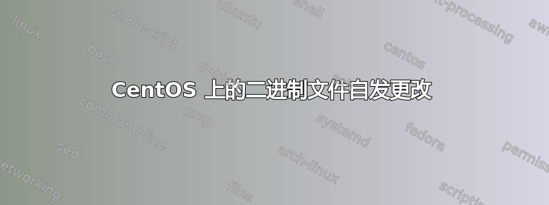 CentOS 上的二进制文件自发更改