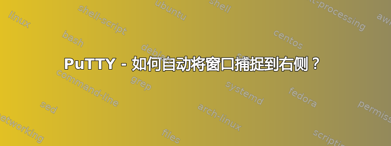 PuTTY - 如何自动将窗口捕捉到右侧？