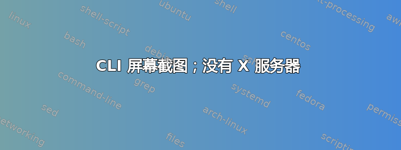 CLI 屏幕截图；没有 X 服务器