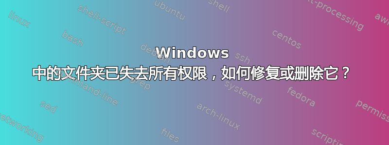 Windows 中的文件夹已失去所有权限，如何修复或删除它？