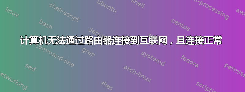 计算机无法通过路由器连接到互联网，且连接正常