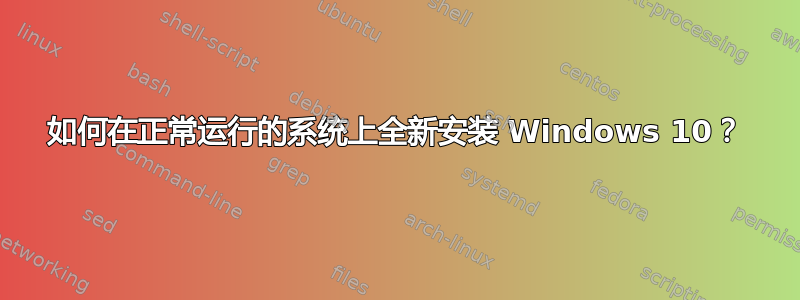 如何在正常运行的系统上全新安装 Windows 10？