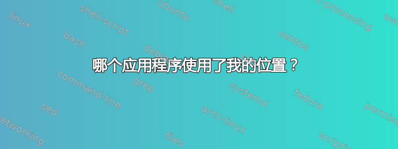 哪个应用程序使用了我的位置？