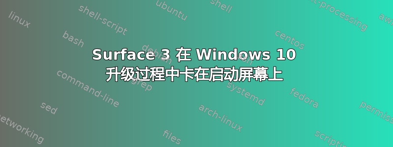 Surface 3 在 Windows 10 升级过程中卡在启动屏幕上