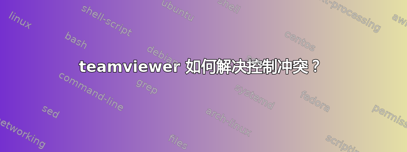 teamviewer 如何解决控制冲突？