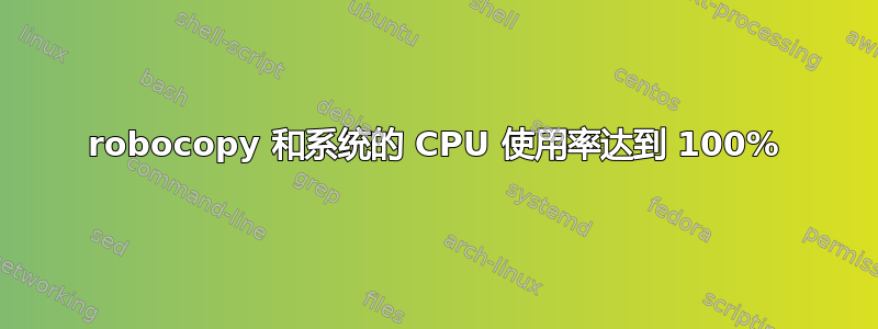 robocopy 和系统的 CPU 使用率达到 100%