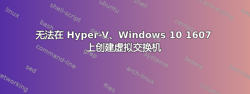 无法在 Hyper-V、Windows 10 1607 上创建虚拟交换机