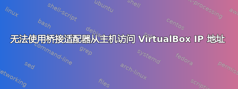 无法使用桥接适配器从主机访问 VirtualBox IP 地址