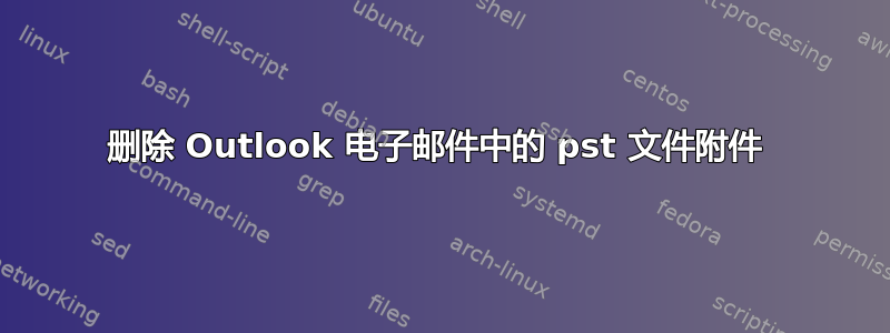 删除 Outlook 电子邮件中的 pst 文件附件 