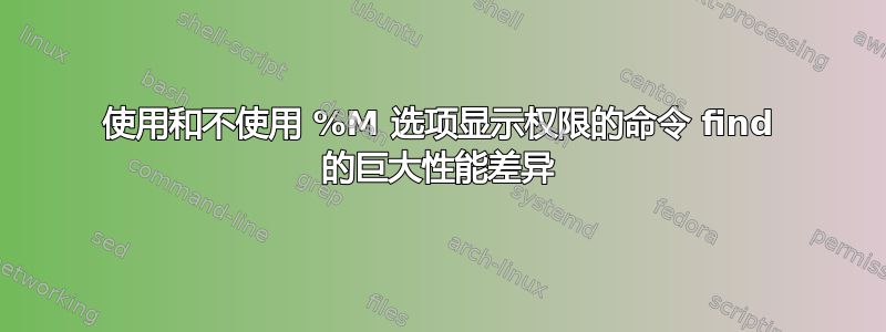 使用和不使用 %M 选项显示权限的命令 find 的巨大性能差异