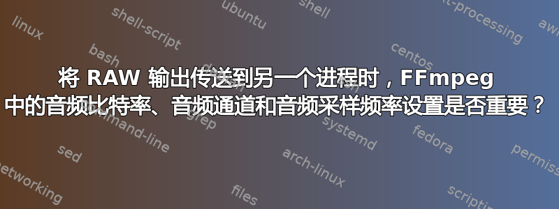 将 RAW 输出传送到另一个进程时，FFmpeg 中的音频比特率、音频通道和音频采样频率设置是否重要？