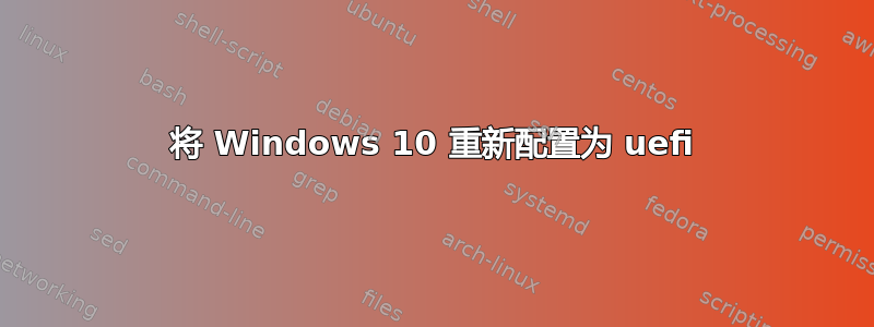 将 Windows 10 重新配置为 uefi