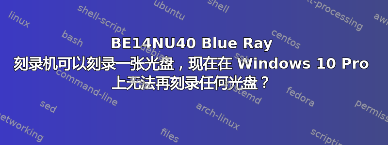 BE14NU40 Blue Ray 刻录机可以刻录一张光盘，现在在 Windows 10 Pro 上无法再刻录任何光盘？