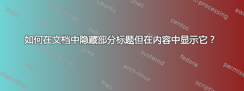 如何在文档中隐藏部分标题但在内容中显示它？