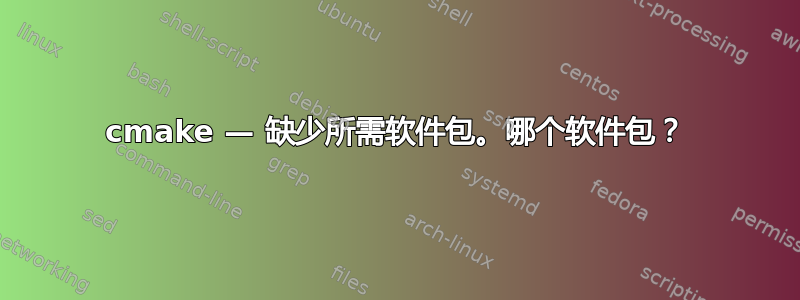 cmake — 缺少所需软件包。哪个软件包？