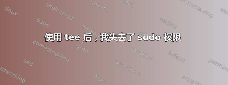 使用 tee 后，我失去了 sudo 权限