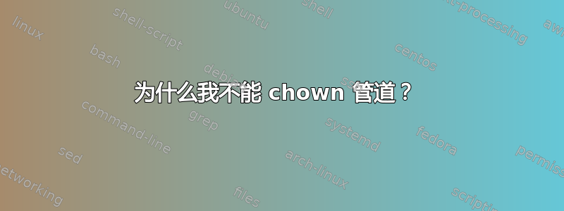 为什么我不能 chown 管道？ 