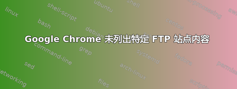 Google Chrome 未列出特定 FTP 站点内容