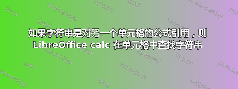 如果字符串是对另一个单元格的公式引用，则 LibreOffice calc 在单元格中查找字符串