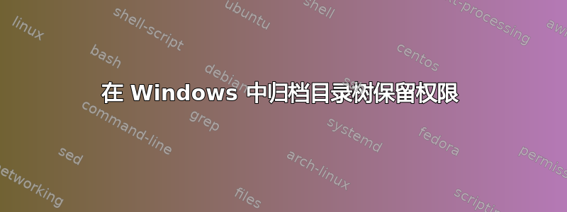 在 Windows 中归档目录树保留权限