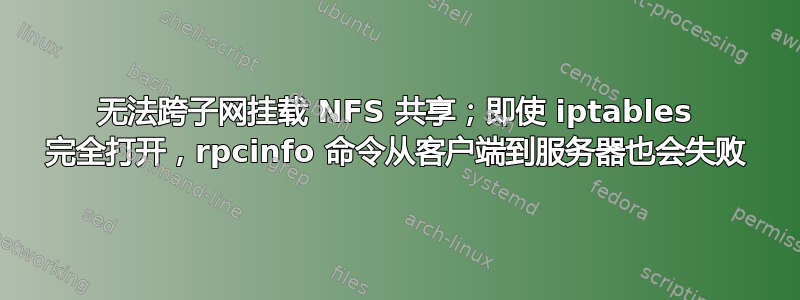 无法跨子网挂载 NFS 共享；即使 iptables 完全打开，rpcinfo 命令从客户端到服务器也会失败