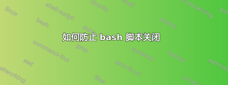 如何防止 bash 脚本关闭 