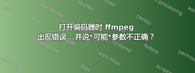 打开编码器时 ffmpeg 出现错误...并说*可能*参数不正确？