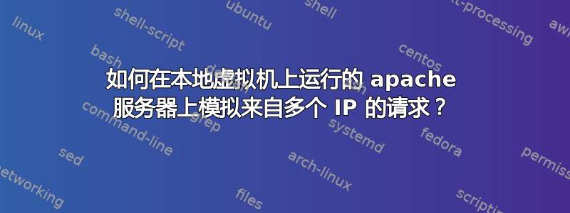 如何在本地虚拟机上运行的 apache 服务器上模拟来自多个 IP 的请求？