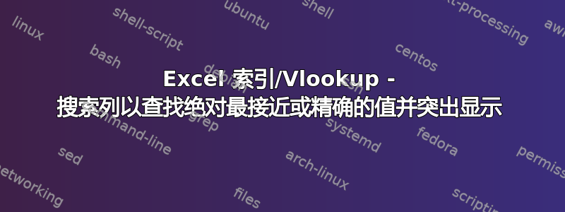 Excel 索引/Vlookup - 搜索列以查找绝对最接近或精确的值并突出显示