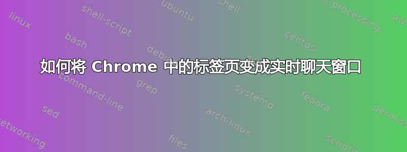 如何将 Chrome 中的标签页变成实时聊天窗口