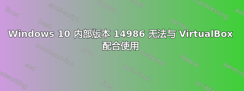 Windows 10 内部版本 14986 无法与 VirtualBox 配合使用