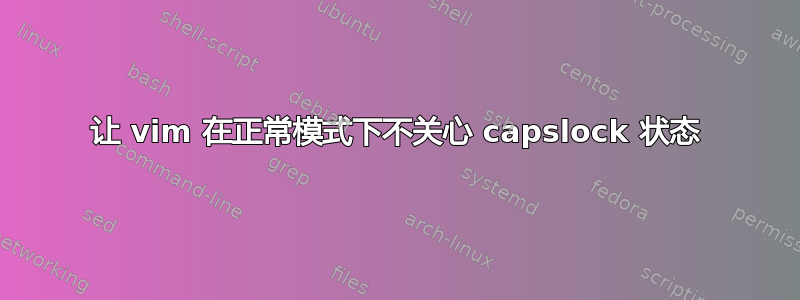 让 vim 在正常模式下不关心 capslock 状态