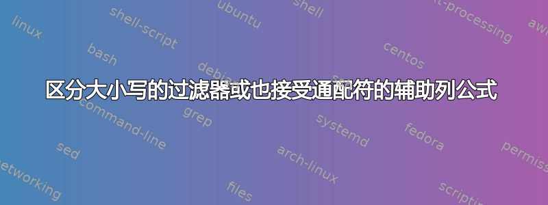 区分大小写的过滤器或也接受通配符的辅助列公式