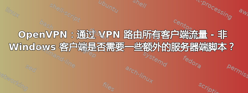 OpenVPN：通过 VPN 路由所有客户端流量 - 非 Windows 客户端是否需要一些额外的服务器端脚本？