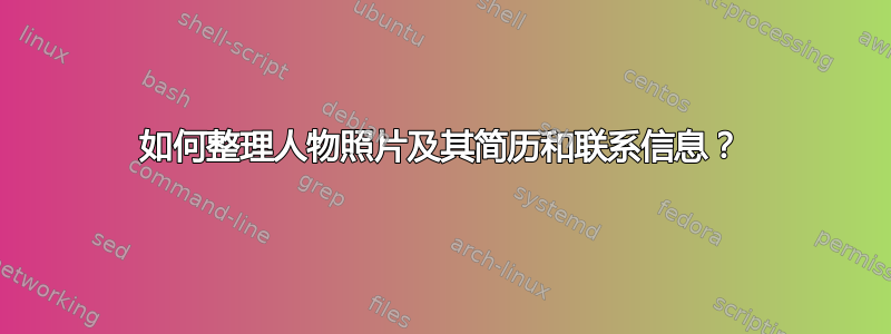 如何整理人物照片及其简历和联系信息？