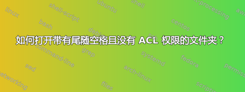 如何打开带有尾随空格且没有 ACL 权限的文件夹？