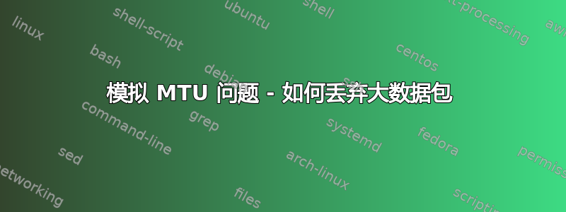 模拟 MTU 问题 - 如何丢弃大数据包