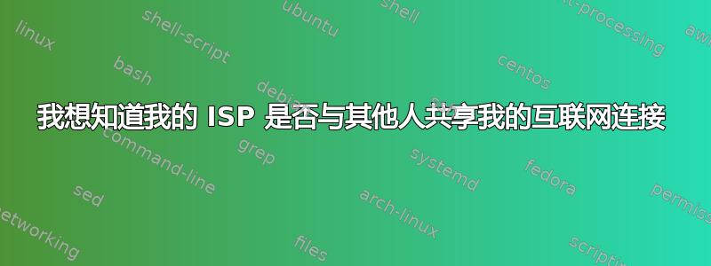 我想知道我的 ISP 是否与其他人共享我的互联网连接